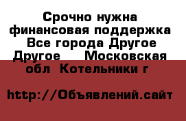 Срочно нужна финансовая поддержка! - Все города Другое » Другое   . Московская обл.,Котельники г.